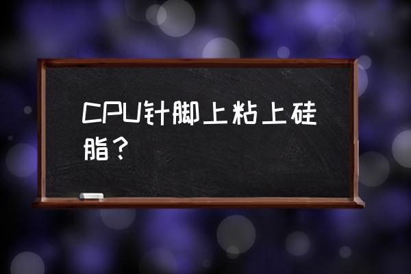 cpu上面的硅脂怎么弄干净 CPU针脚上粘上硅脂？