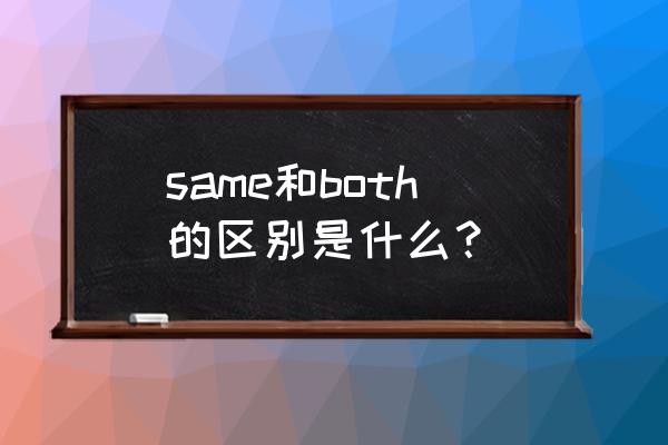 same怎么用 same和both的区别是什么？