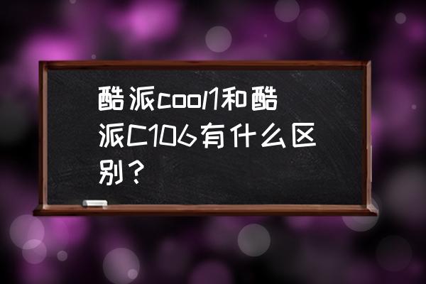 酷派COOL1DUAL什么型号 酷派cool1和酷派C106有什么区别？