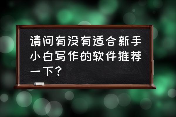 小白怎么开始写作 请问有没有适合新手小白写作的软件推荐一下？