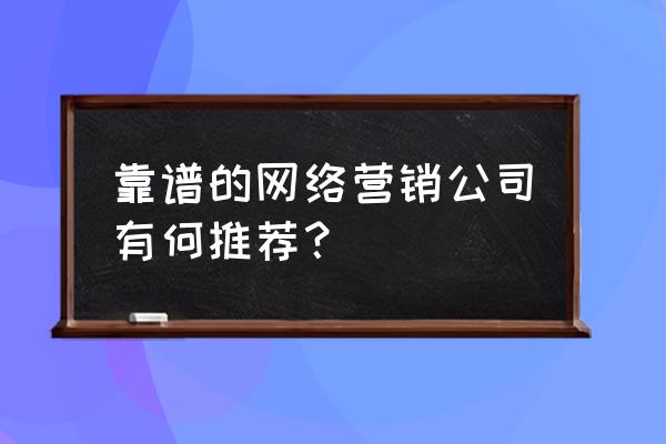 精英营销策划平台 靠谱的网络营销公司有何推荐？