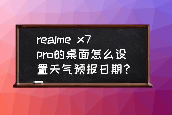 realmex7pro怎么设置屏幕使用时间 realme x7pro的桌面怎么设置天气预报日期？