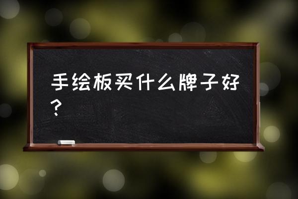 手绘本什么牌子好 手绘板买什么牌子好？