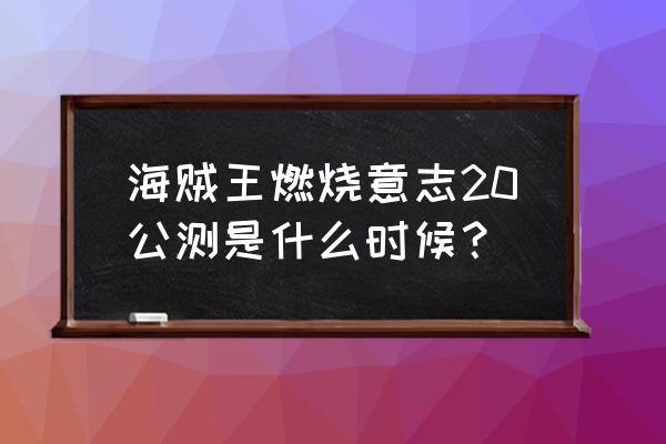 航海王燃烧意志先锋服怎么进游戏 海贼王燃烧意志20公测是什么时候？