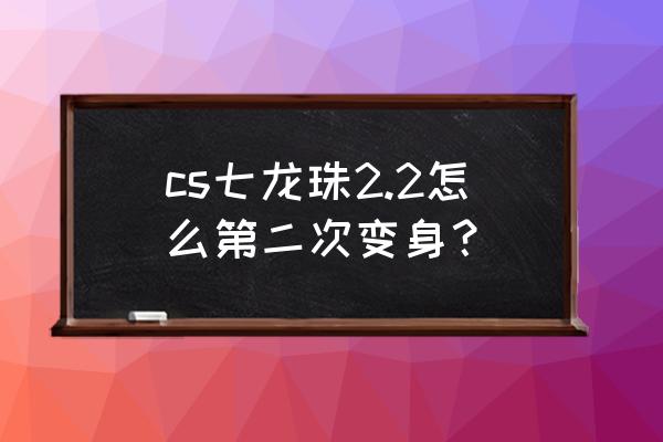 cs七龙珠2.1怎么操作 cs七龙珠2.2怎么第二次变身？