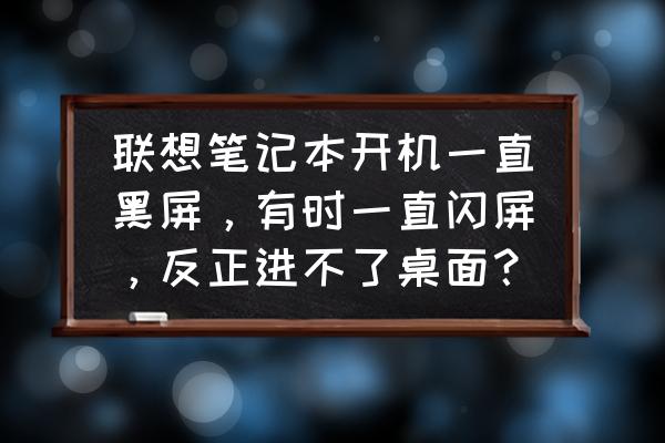 电脑屏幕闪烁非黑屏怎么解决 联想笔记本开机一直黑屏，有时一直闪屏，反正进不了桌面？