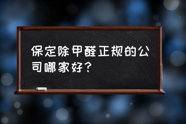 除甲醛公司哪些更靠谱 保定除甲醛正规的公司哪家好？