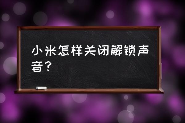 小米11解锁提示音怎么关闭 小米怎样关闭解锁声音？