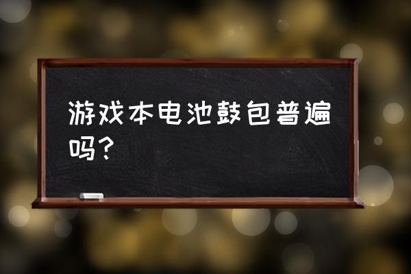 笔记本电池鼓包怎么修复 游戏本电池鼓包普遍吗？