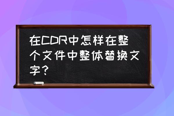 cdr怎么统一字体改成和图片一样 在CDR中怎样在整个文件中整体替换文字？