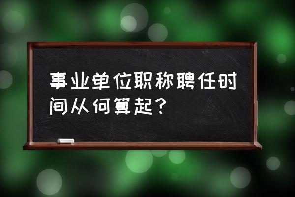 任现职时间是职务还是职称 事业单位职称聘任时间从何算起？