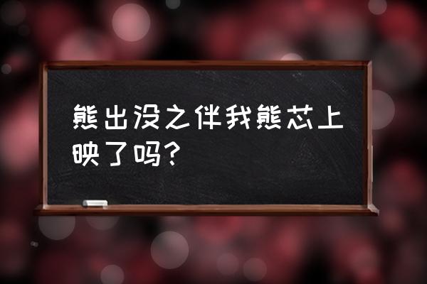 熊大熊二的小游戏免费试玩 熊出没之伴我熊芯上映了吗？