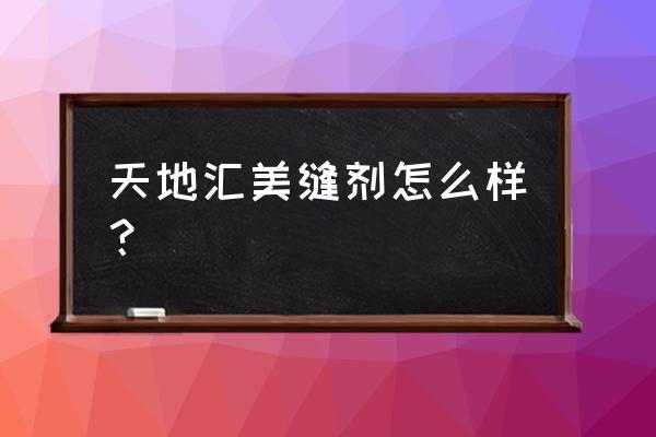 美缝剂厂家批发价电话 天地汇美缝剂怎么样？