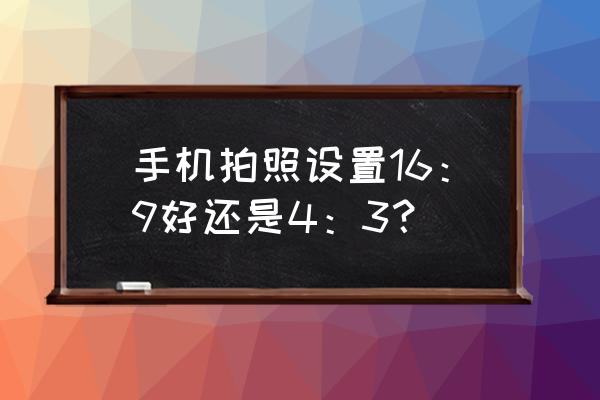 手机照片能冲印吗 手机拍照设置16：9好还是4：3？