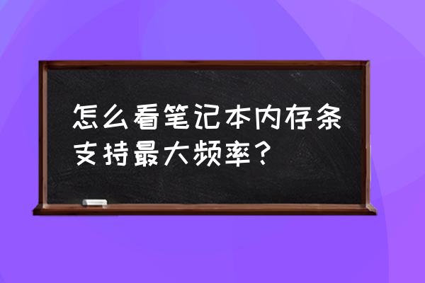 命令提示符查看电脑运行内存 怎么看笔记本内存条支持最大频率？