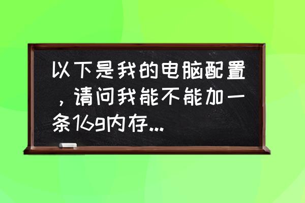 hp笔记本650g1支持ddr4内存条不 以下是我的电脑配置，请问我能不能加一条16g内存条上去，加上去之后是不是就变成20g了，电脑？