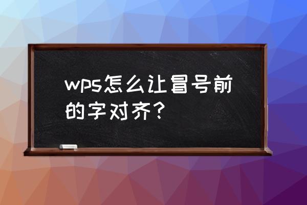 wps第二排文字与第一排文字对齐 wps怎么让冒号前的字对齐？