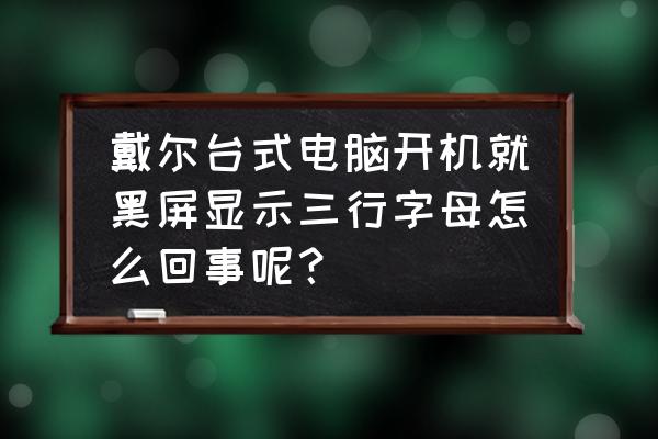 电脑开机黑屏出来很多英文字母 戴尔台式电脑开机就黑屏显示三行字母怎么回事呢？