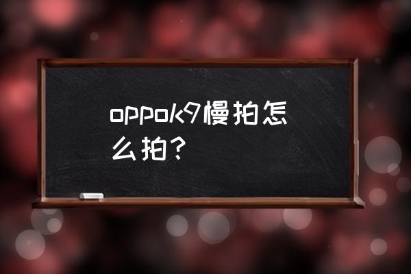 怎么使用慢动作拍摄 oppok9慢拍怎么拍？