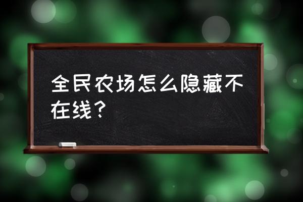 全民农场制作不了生产线为什么 全民农场怎么隐藏不在线？