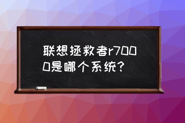 电脑r700p怎么检查是不是原装 联想拯救者r7000是哪个系统？