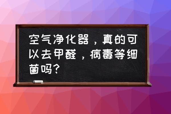 cmm的本质是什么 空气净化器，真的可以去甲醛，病毒等细菌吗？