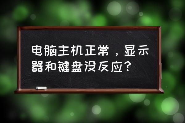 电脑主机能正常打开显示器不亮 电脑主机正常，显示器和键盘没反应？