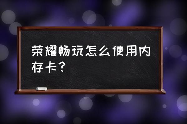 内存卡怎么在手机中使用 荣耀畅玩怎么使用内存卡？