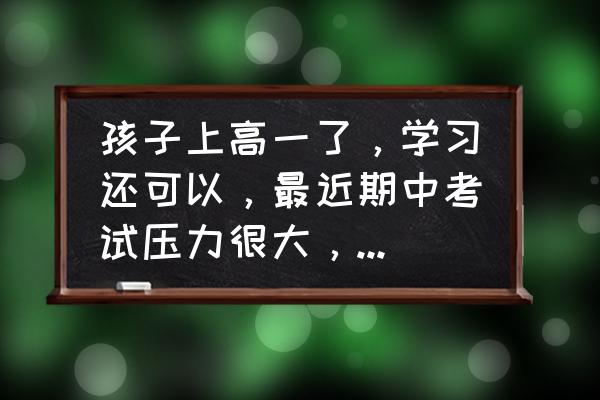 孩子考试前压力大家长怎么鼓励 孩子上高一了，学习还可以，最近期中考试压力很大，说不想学了，该怎么给孩子心理疏导？