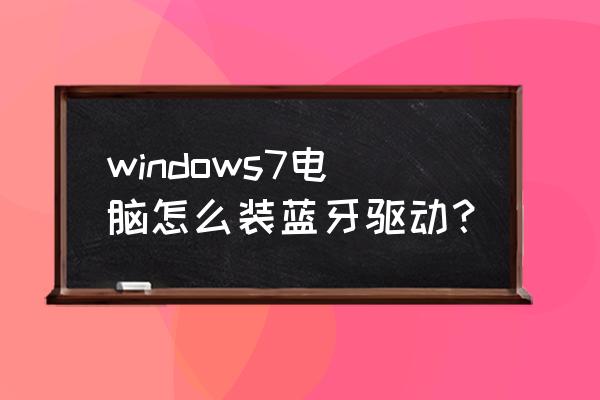 电脑可以安装两个蓝牙模块吗 windows7电脑怎么装蓝牙驱动？