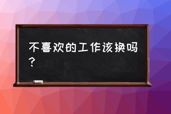 找不到对什么事业感兴趣怎么办 不喜欢的工作该换吗？