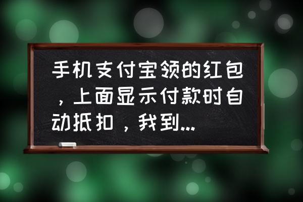 支付宝旗下的零食批发软件 手机支付宝领的红包，上面显示付款时自动抵扣，我到店买了一点零食，但是并没有自动抵扣啊？