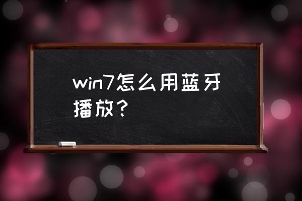 win7怎么调出蓝牙教程 win7怎么用蓝牙播放？