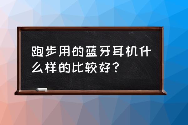 跑步最适合的蓝牙耳机排行榜 跑步用的蓝牙耳机什么样的比较好？