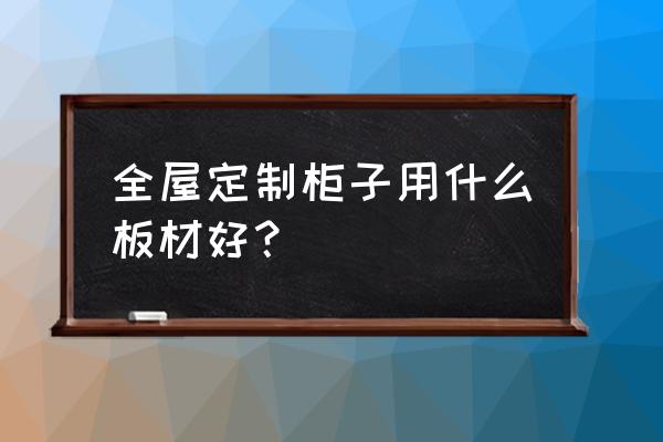 做橱柜柜体哪种板材最好 全屋定制柜子用什么板材好？