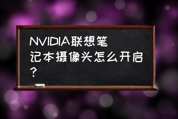 如何开启笔记本自带摄像头 NVIDIA联想笔记本摄像头怎么开启？