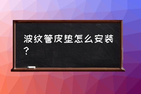 金属波纹管安装方式 波纹管皮垫怎么安装？