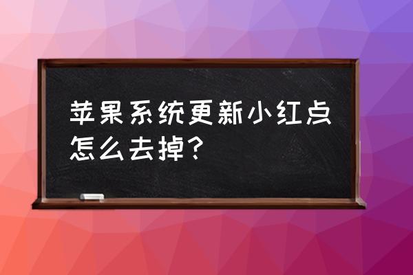 如何取消苹果系统更新小红点设置 苹果系统更新小红点怎么去掉？