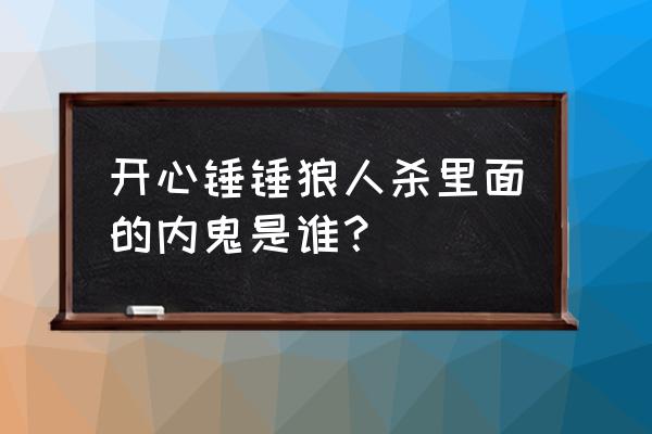 免费小游戏开心锤锤 开心锤锤狼人杀里面的内鬼是谁？