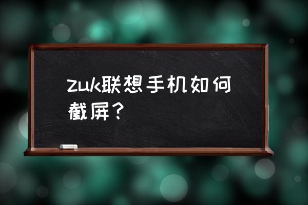 联想手机截屏快捷键 zuk联想手机如何截屏？