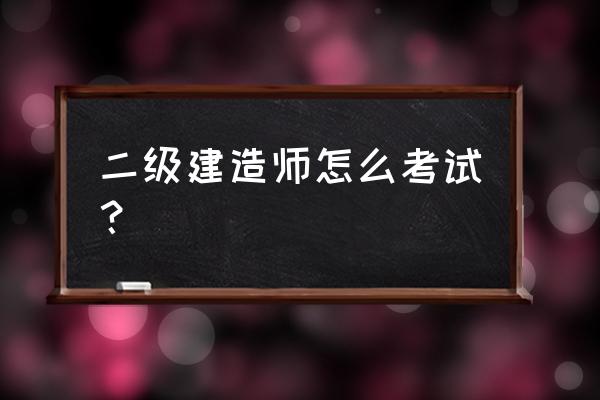 怎么考取二级建造师证 二级建造师怎么考试？