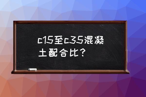 一方c35混凝土配比是多少 c15至c35混凝土配合比？