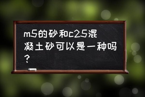 混凝土与砂浆的不同点有哪些 m5的砂和c25混凝土砂可以是一种吗？