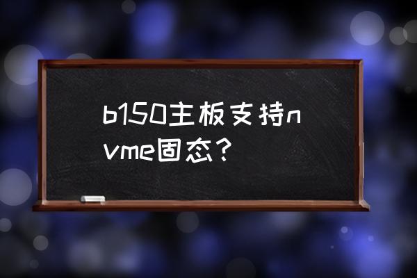 七彩虹b150支持盲刷bios吗 b150主板支持nvme固态？