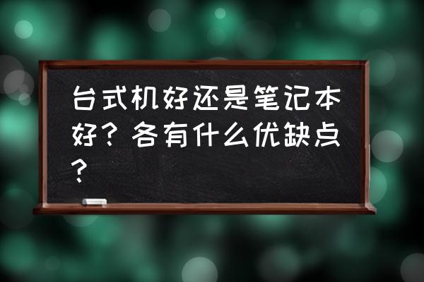 台式机和笔记本哪个值得入手 台式机好还是笔记本好？各有什么优缺点？