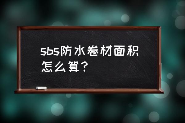 屋顶防水怎么算工程量 sbs防水卷材面积怎么算？