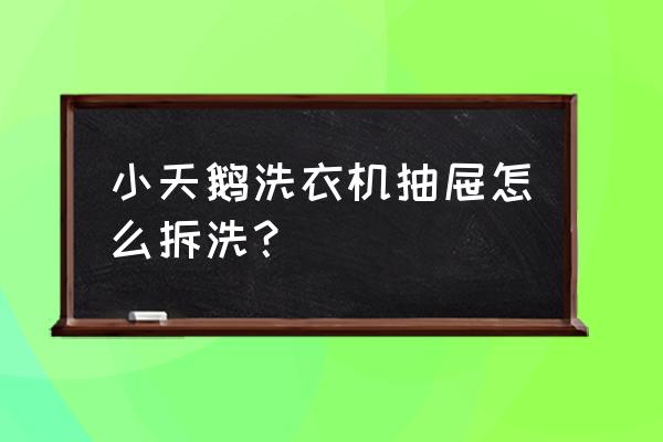 抽屉怎么清理小妙招 小天鹅洗衣机抽屉怎么拆洗？