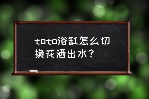 淋浴花洒跟小喷头如何切换 toto浴缸怎么切换花洒出水？