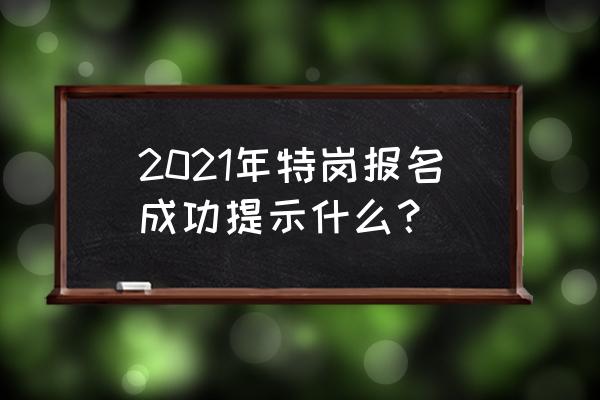 特岗报名怎样查看自己报名通过 2021年特岗报名成功提示什么？