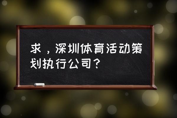 活动策划公司 求，深圳体育活动策划执行公司？